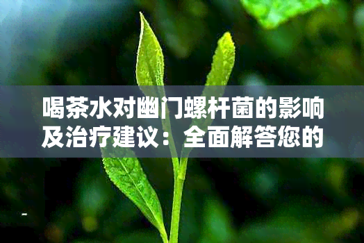 喝茶水对幽门螺杆菌的影响及治疗建议：全面解答您的疑问