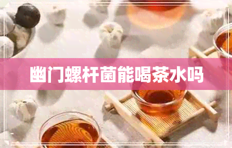 幽门螺杆菌能喝茶水吗