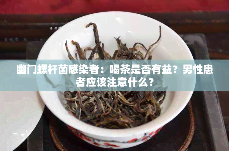 幽门螺杆菌：喝茶是否有益？男性患者应该注意什么？