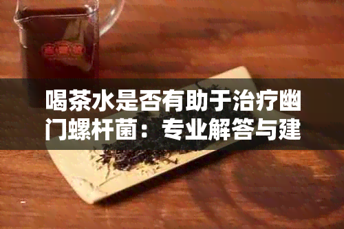 喝茶水是否有助于治疗幽门螺杆菌：专业解答与建议