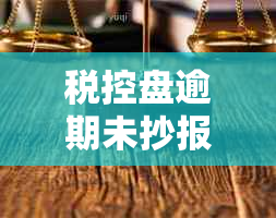 税控盘逾期未抄报锁了怎么办？税控盘抄报期逾期罚款多少？