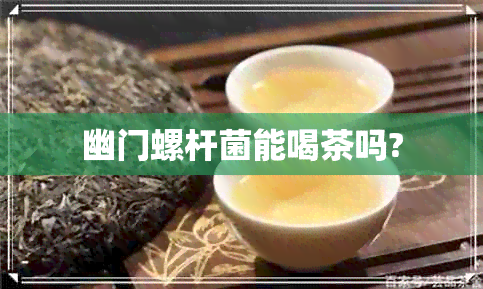 幽门螺杆菌能喝茶吗?