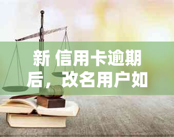 新 信用卡逾期后，改名用户如何更改还款银行卡并确保按时还款？