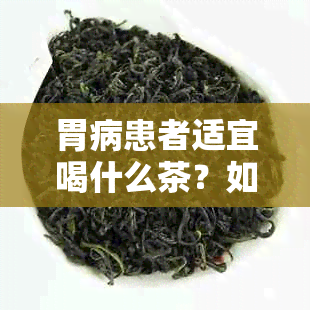 胃病患者适宜喝什么茶？如何饮茶才能缓解胃部不适？