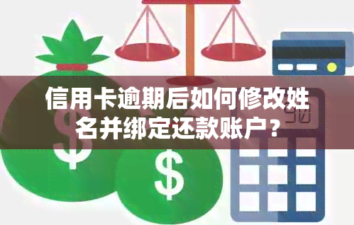 信用卡逾期后如何修改姓名并绑定还款账户？