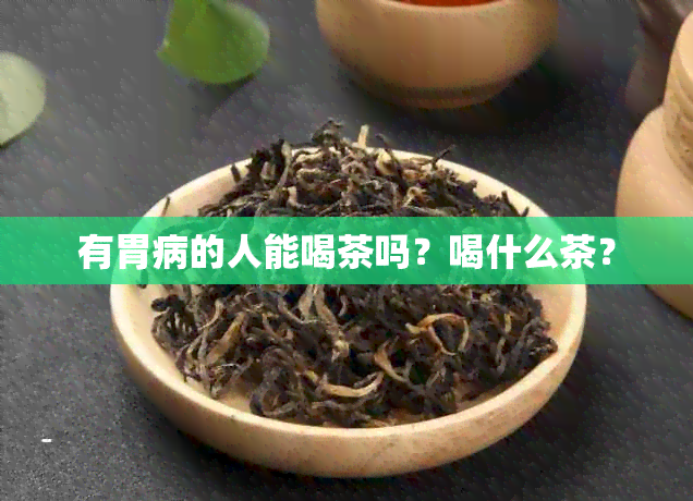 有胃病的人能喝茶吗？喝什么茶？