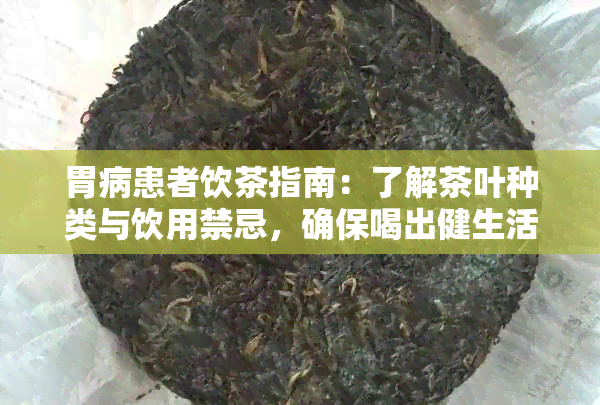 胃病患者饮茶指南：了解茶叶种类与饮用禁忌，确保喝出健生活