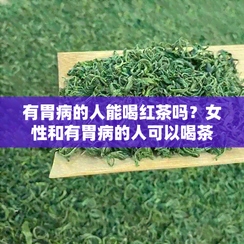 有胃病的人能喝红茶吗？女性和有胃病的人可以喝茶，但是咖啡可能不适宜。