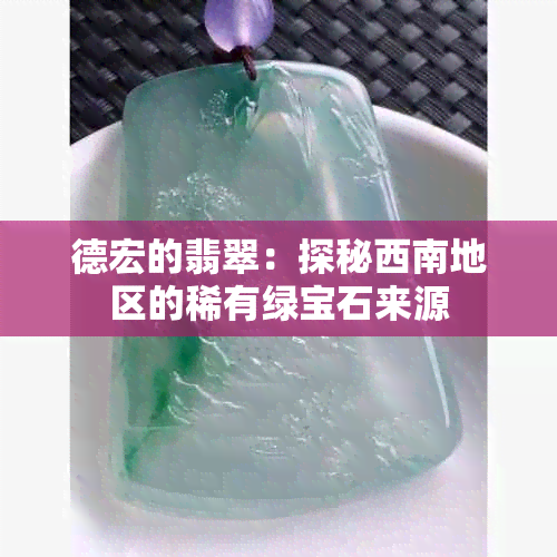 德宏的翡翠：探秘西南地区的稀有绿宝石来源