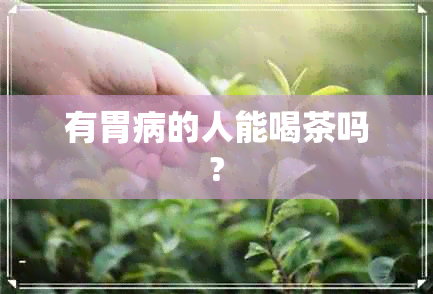 有胃病的人能喝茶吗?