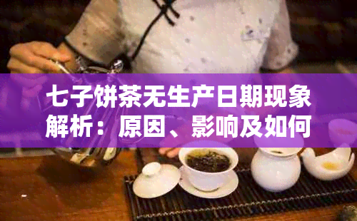 七子饼茶无生产日期现象解析：原因、影响及如何辨别真假