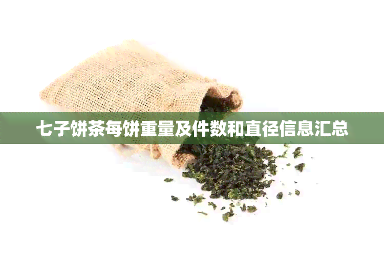 七子饼茶每饼重量及件数和直径信息汇总