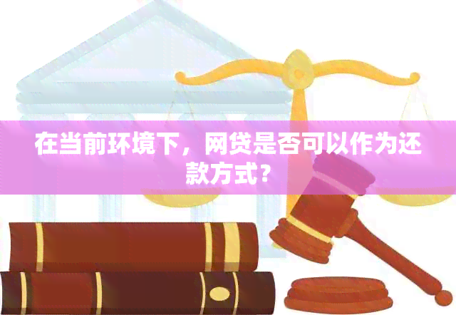 在当前环境下，网贷是否可以作为还款方式？