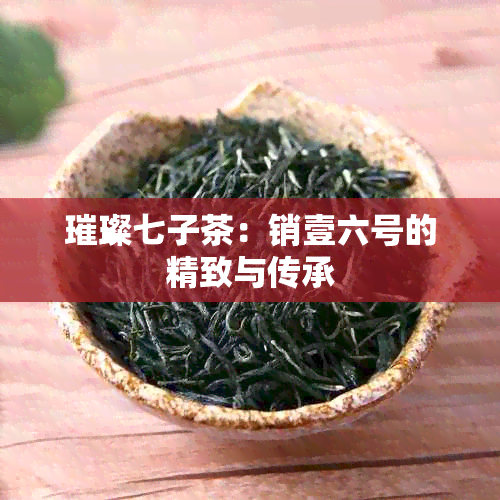 璀璨七子茶：销壹六号的精致与传承