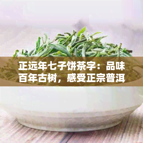 正远年七子饼茶字：品味百年古树，感受正宗普洱的魅力。