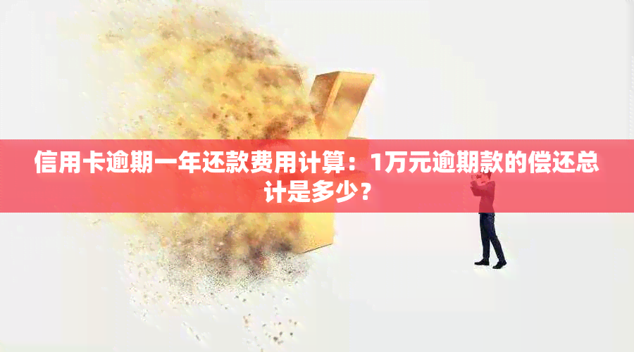 信用卡逾期一年还款费用计算：1万元逾期款的偿还总计是多少？