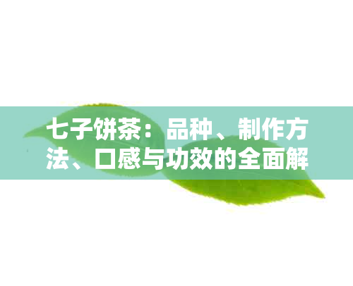 七子饼茶：品种、制作方法、口感与功效的全面解析