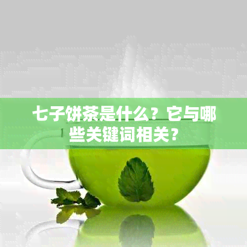 七子饼茶是什么？它与哪些关键词相关？