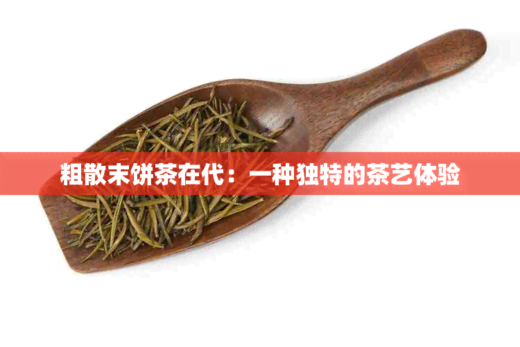 粗散末饼茶在代：一种独特的茶艺体验