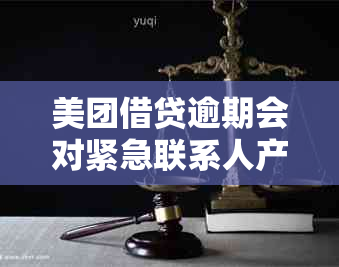 美团借贷逾期会对紧急联系人产生影响吗？如何处理？