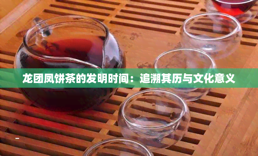 龙团凤饼茶的发明时间：追溯其历与文化意义