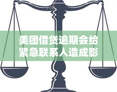 美团借贷逾期会给紧急联系人造成影响吗