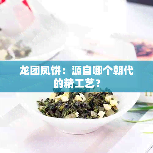 龙团凤饼：源自哪个朝代的精工艺？