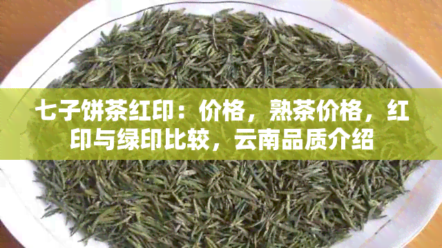 七子饼茶红印：价格，熟茶价格，红印与绿印比较，云南品质介绍