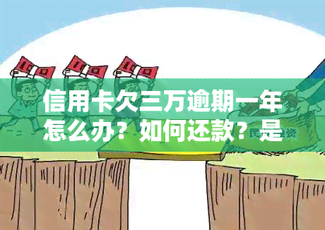 信用卡欠三万逾期一年怎么办？如何还款？是否会坐牢？需要还多少钱？