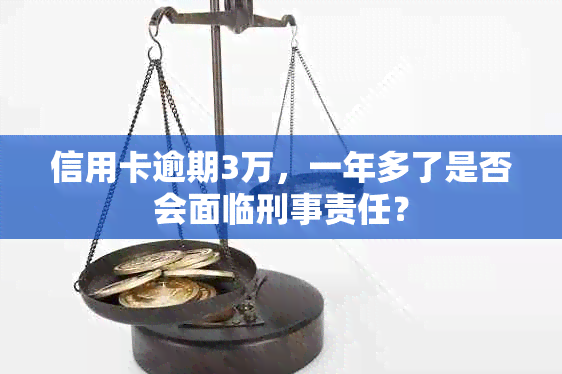 信用卡逾期3万，一年多了是否会面临刑事责任？