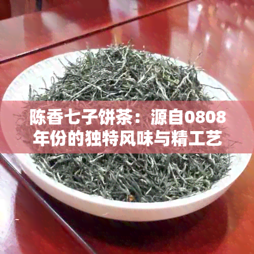 陈香七子饼茶：源自0808年份的独特风味与精工艺