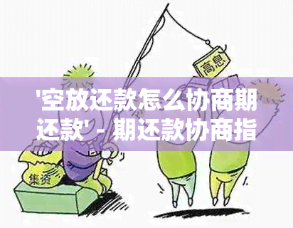 '空放还款怎么协商期还款' - 期还款协商指南