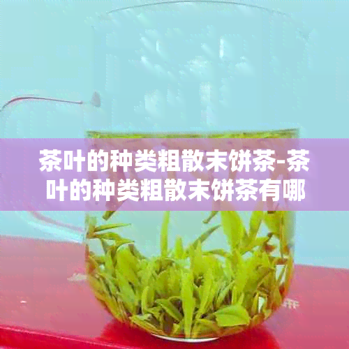 茶叶的种类粗散末饼茶-茶叶的种类粗散末饼茶有哪些