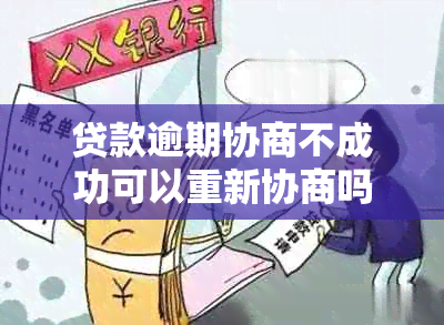 贷款逾期协商不成功可以重新协商吗-贷款逾期协商不成功可以重新协商吗知乎