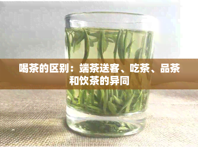 喝茶的区别：端茶送客、吃茶、品茶和饮茶的异同