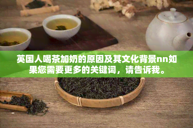 英国人喝茶加奶的原因及其文化背景nn如果您需要更多的关键词，请告诉我。