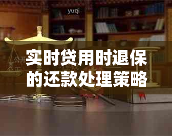 实时贷用时退保的还款处理策略：你需要注意这些关键点