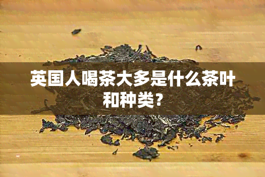 英国人喝茶大多是什么茶叶和种类？