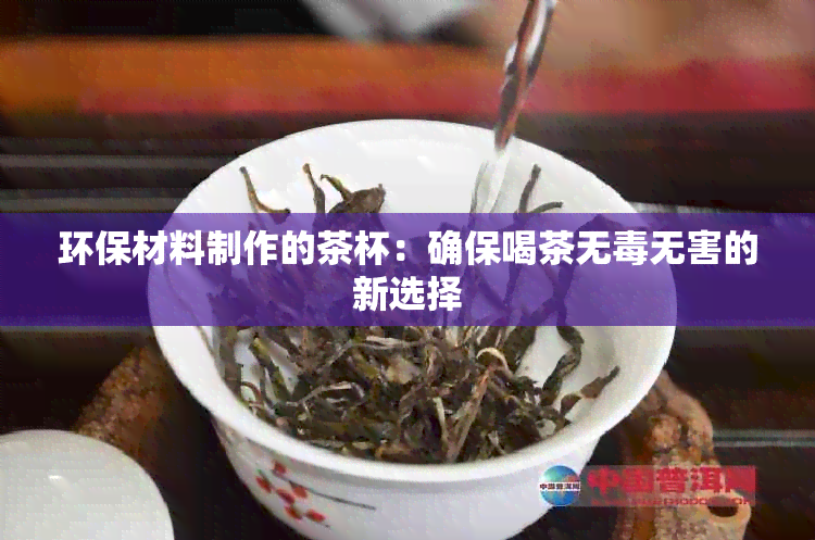 环保材料制作的茶杯：确保喝茶无无害的新选择