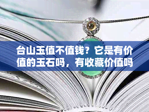 台山玉值不值钱？它是有价值的玉石吗，有收藏价值吗？什么是台山玉？