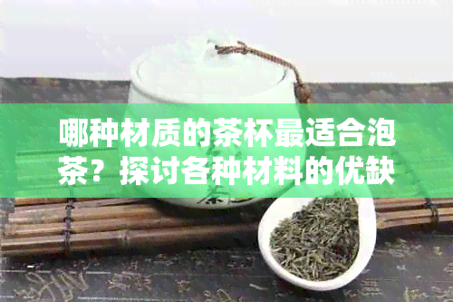 哪种材质的茶杯最适合泡茶？探讨各种材料的优缺点以找到茶杯选择