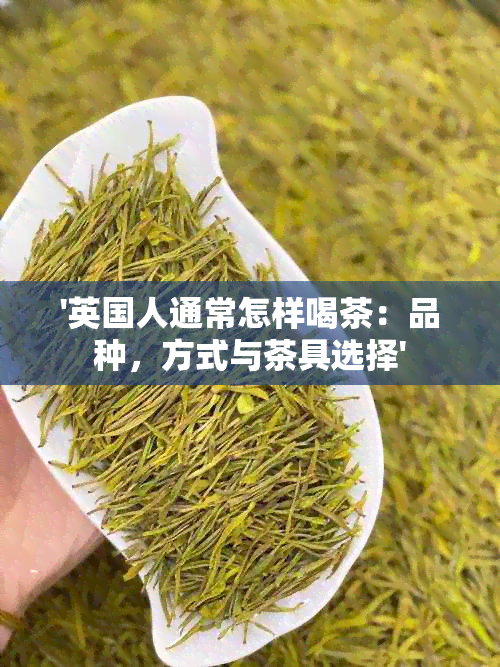 '英国人通常怎样喝茶：品种，方式与茶具选择'