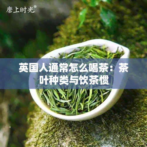 英国人通常怎么喝茶：茶叶种类与饮茶惯