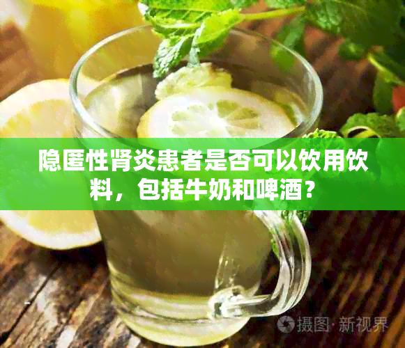 隐匿性肾炎患者是否可以饮用饮料，包括牛奶和啤？