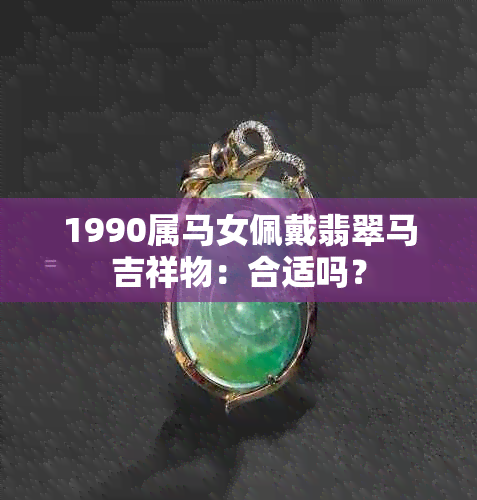 1990属马女佩戴翡翠马吉祥物：合适吗？