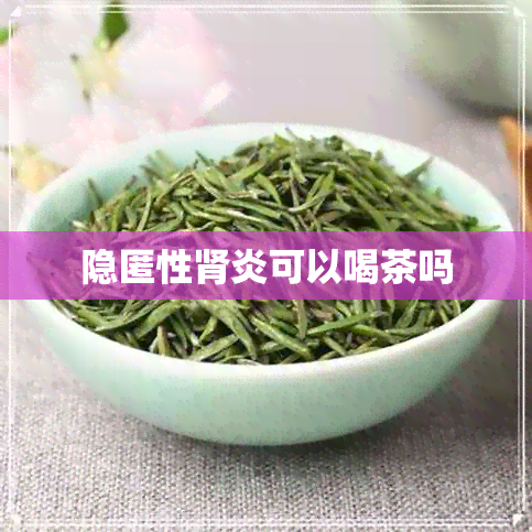 隐匿性肾炎可以喝茶吗