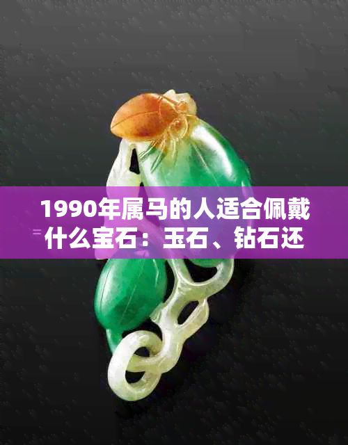 1990年属马的人适合佩戴什么宝石：玉石、钻石还是翡翠？