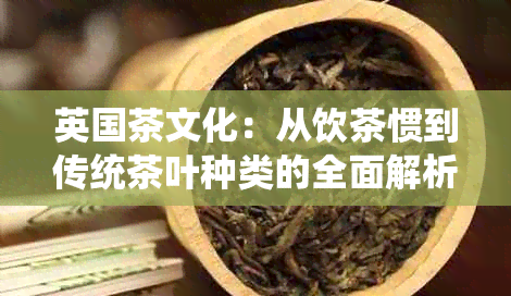 英国茶文化：从饮茶惯到传统茶叶种类的全面解析