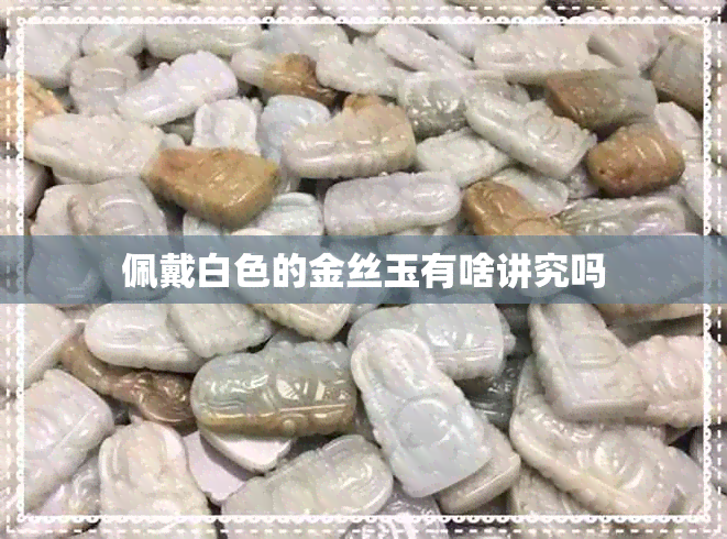 佩戴白色的金丝玉有啥讲究吗