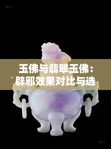 玉佛与翡翠玉佛：辟邪效果对比与选择指南